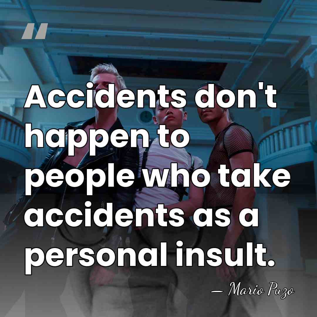 Accidents don't happen to people who take accidents as a personal insult. - Mario Puzo