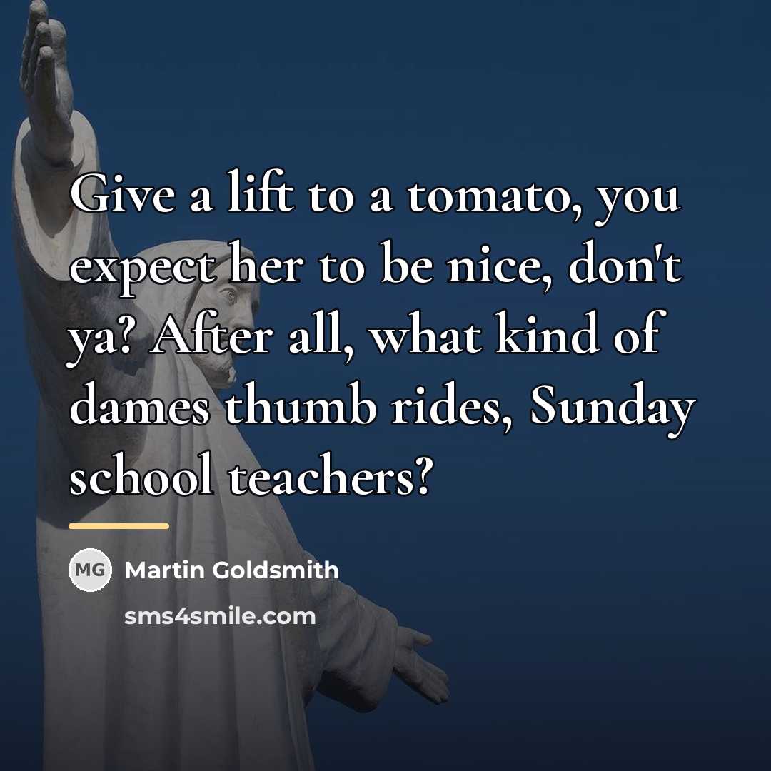 “Give a lift to a tomato, you expect her to…” quote by Martin Goldsmith