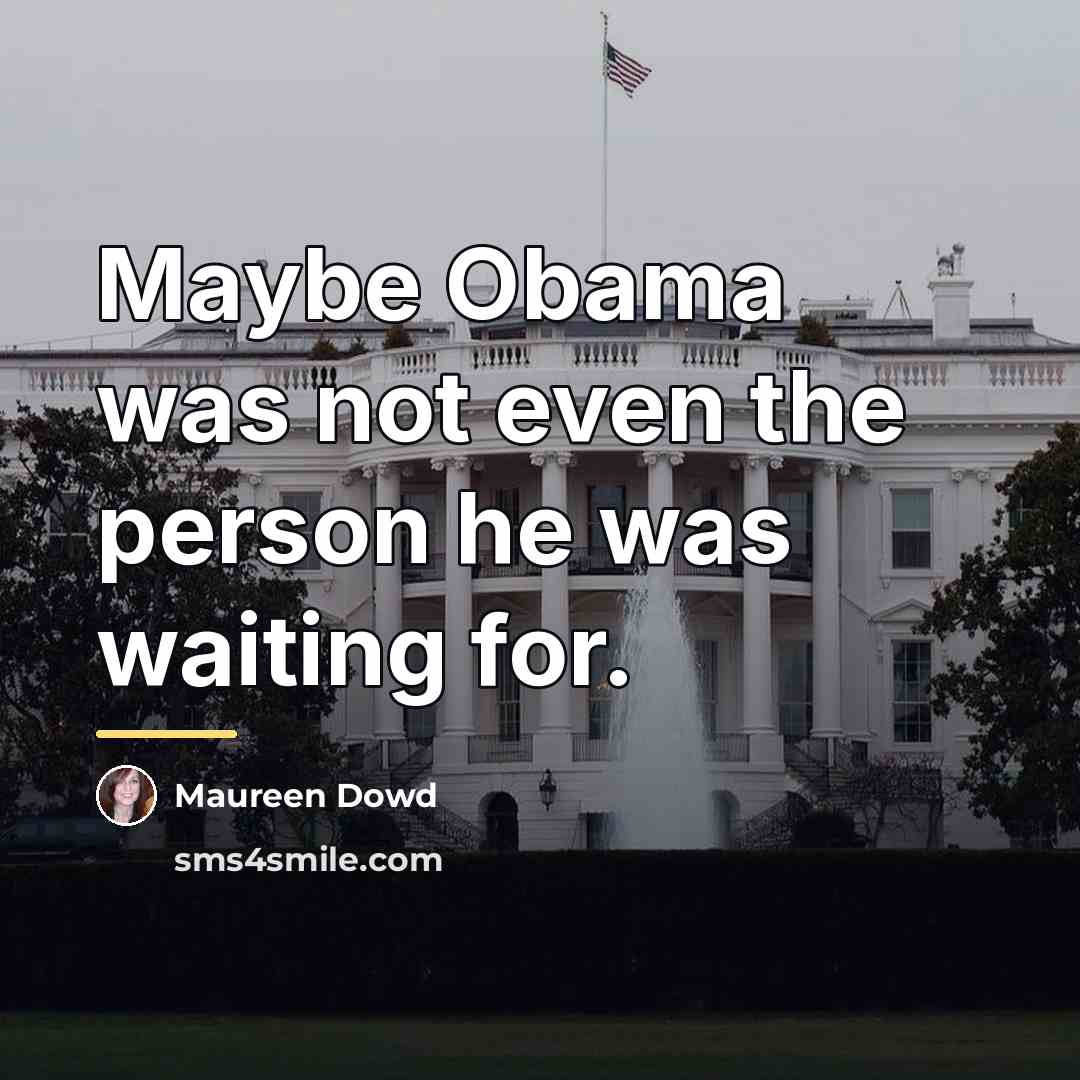 “Maybe Obama was not even the person he was waiting…” quote by Maureen Dowd