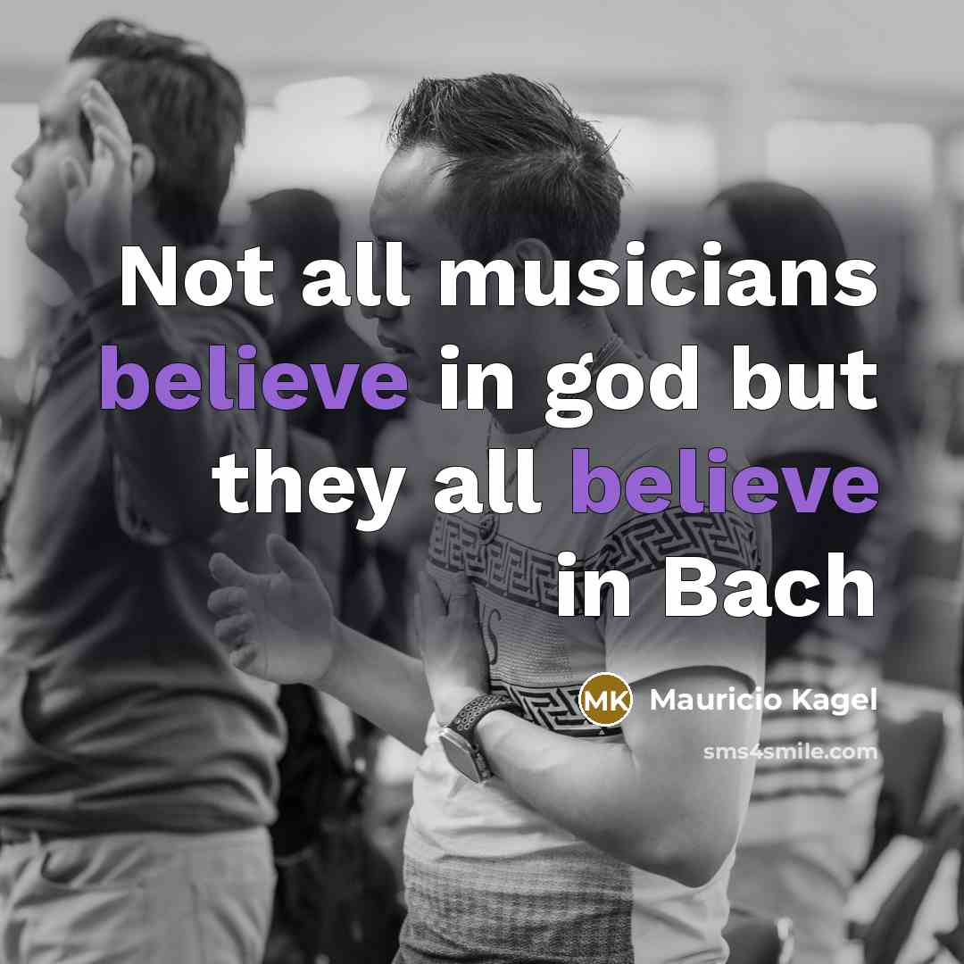 “Not all musicians believe in god but they all believe…” quote by Mauricio Kagel