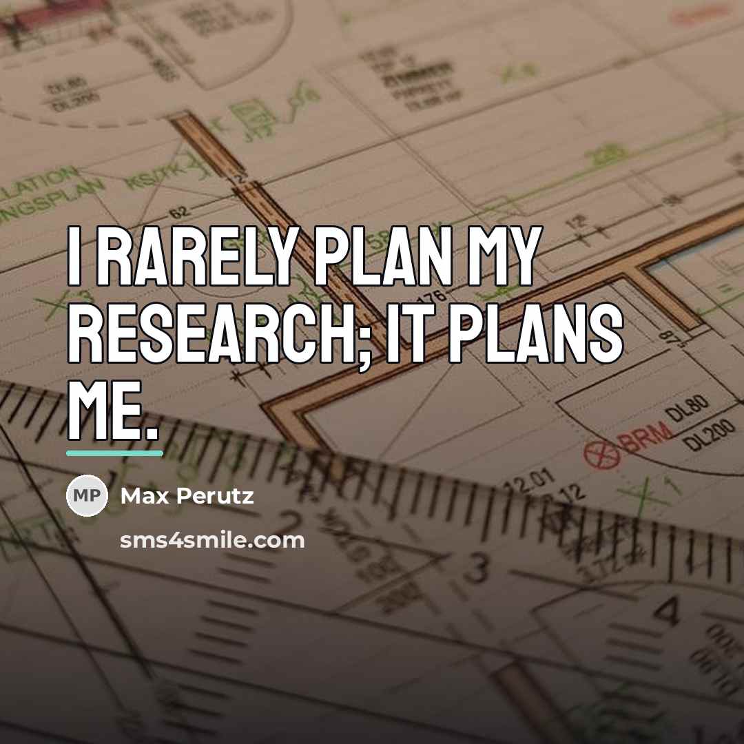“I rarely plan my research; it plans me.…” quote by Max Perutz
