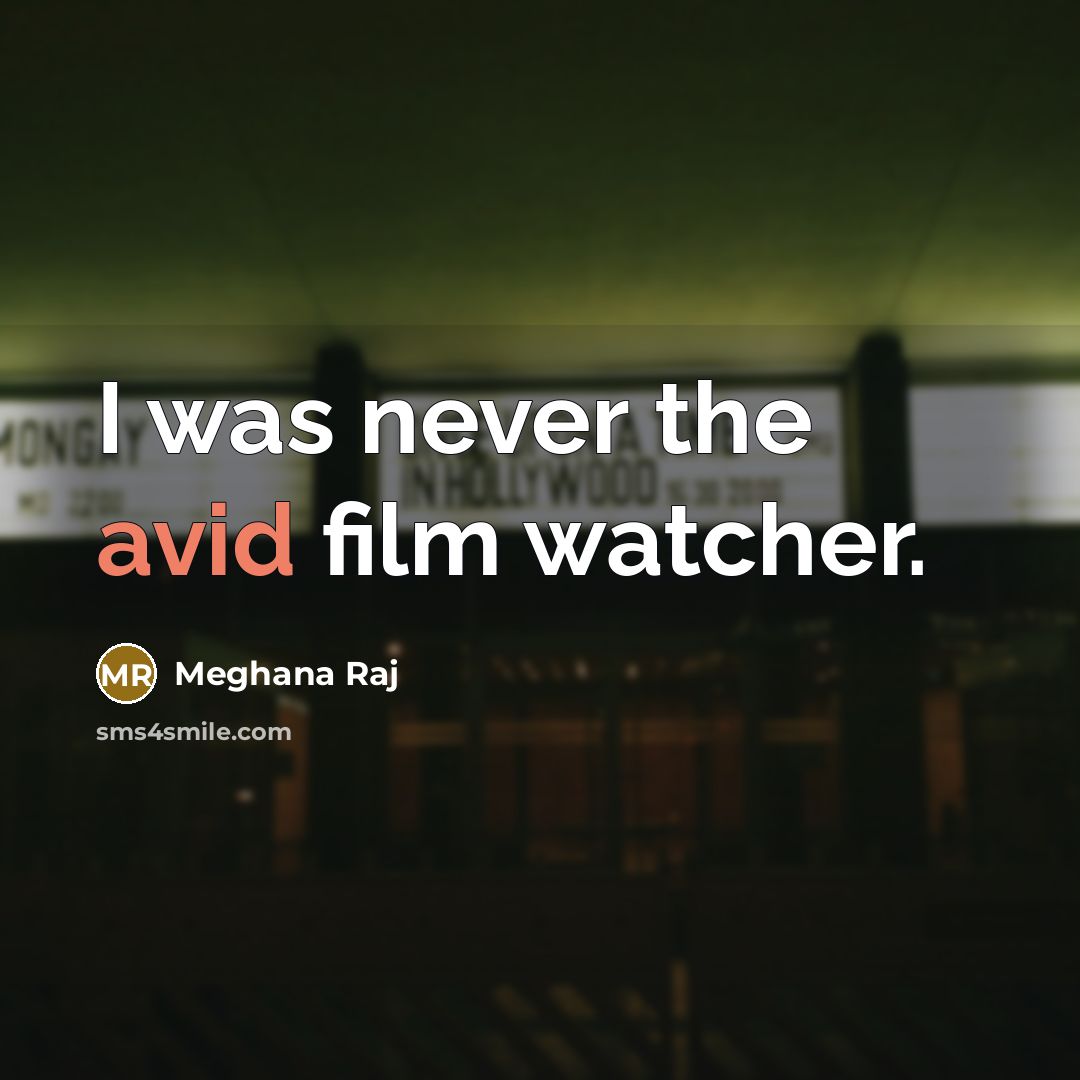 “I was never the avid film watcher.…” quote by Meghana Raj