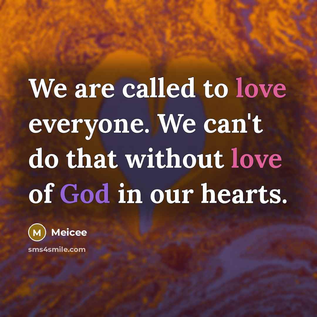 “We are called to love everyone. We can't do that without love of God in our hearts.” quote by Meicee