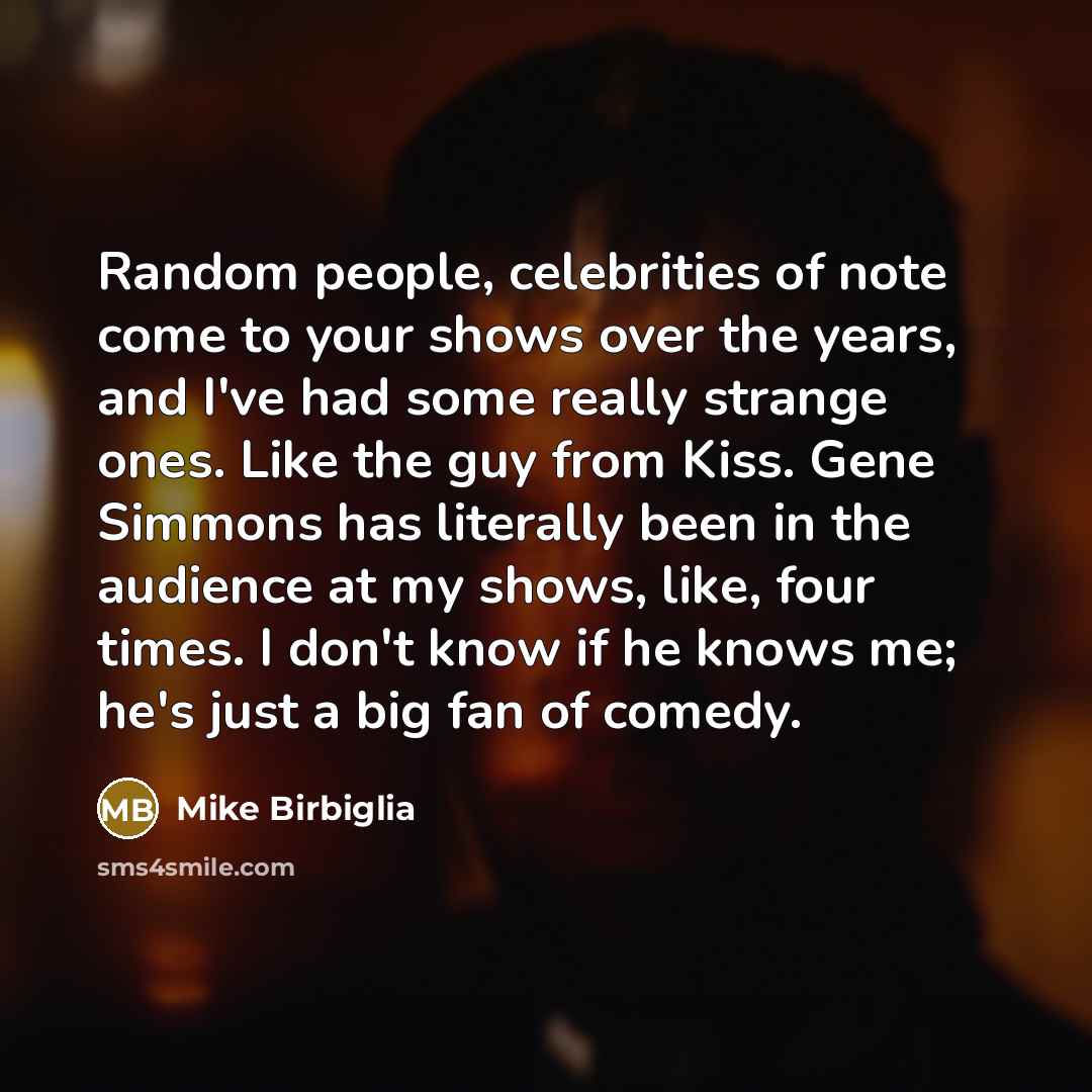 “Random people, celebrities of note come to your shows over…” quote by Mike Birbiglia