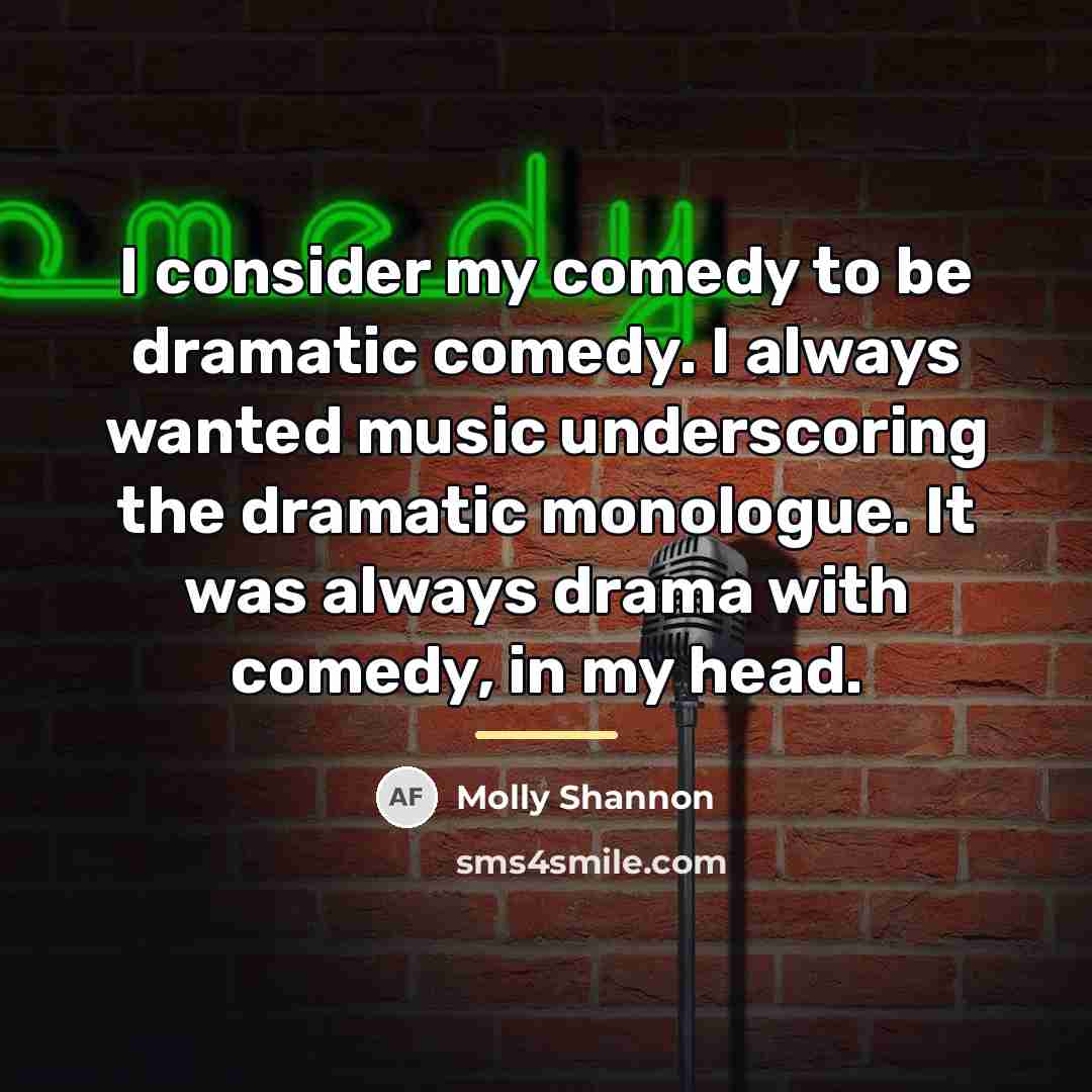 “I consider my comedy to be dramatic comedy. I always…” quote by Molly Shannon