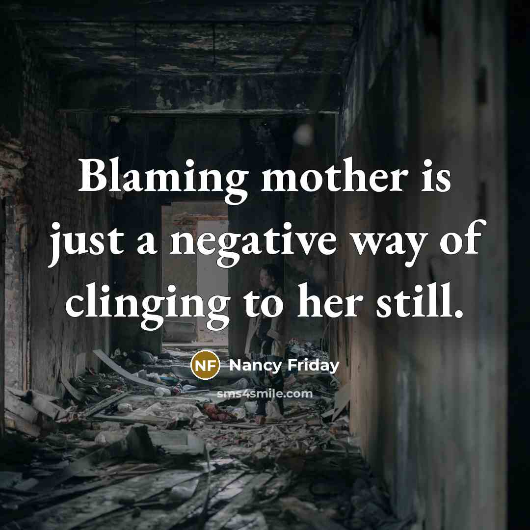 “Blaming mother is just a negative way of clinging to…” quote by Nancy Friday