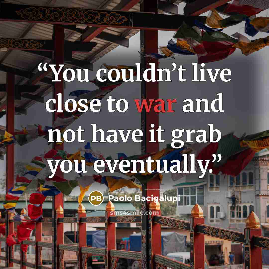 “You couldn’t live close to war and not have it grab you eventually.” quote by Paolo Bacigalupi