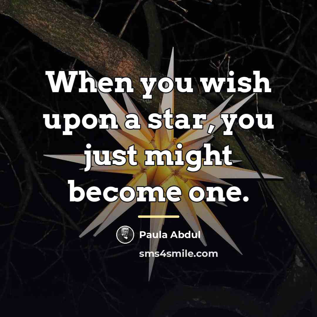 “When you wish upon a star, you just might become…” quote by Paula Abdul