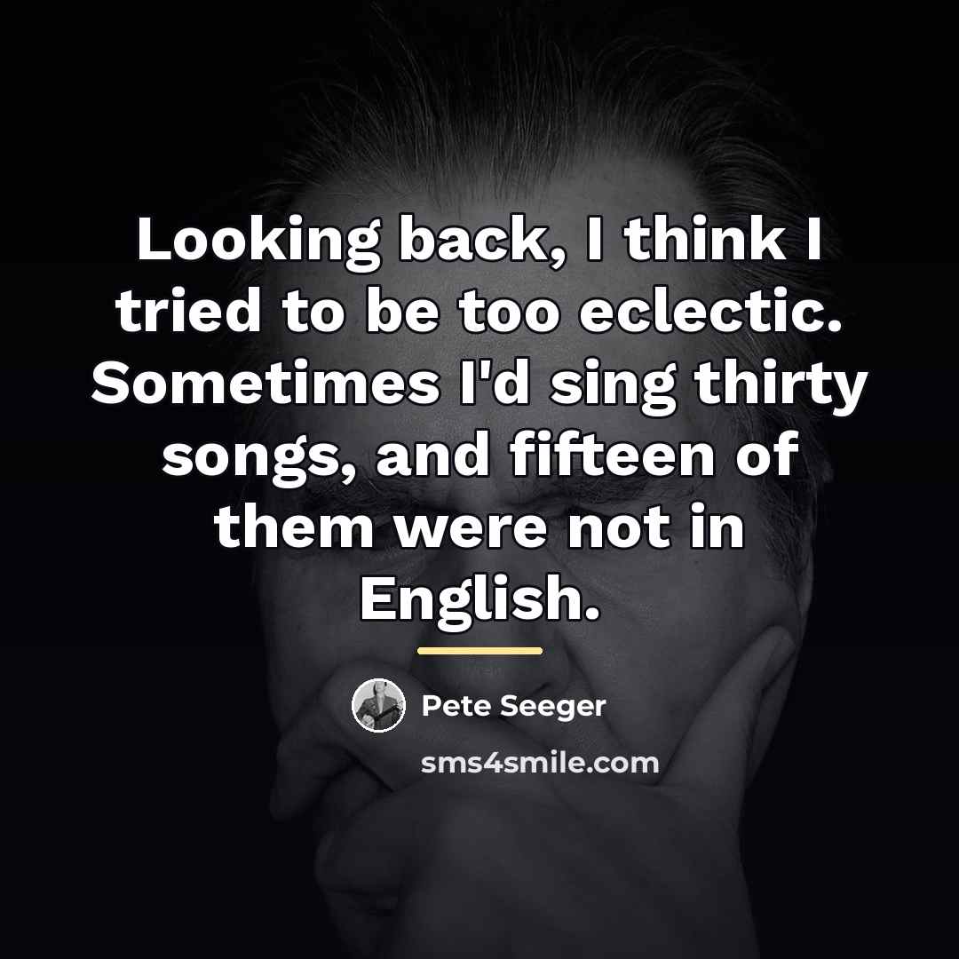 “Looking back, I think I tried to be too eclectic.…” quote by Pete Seeger