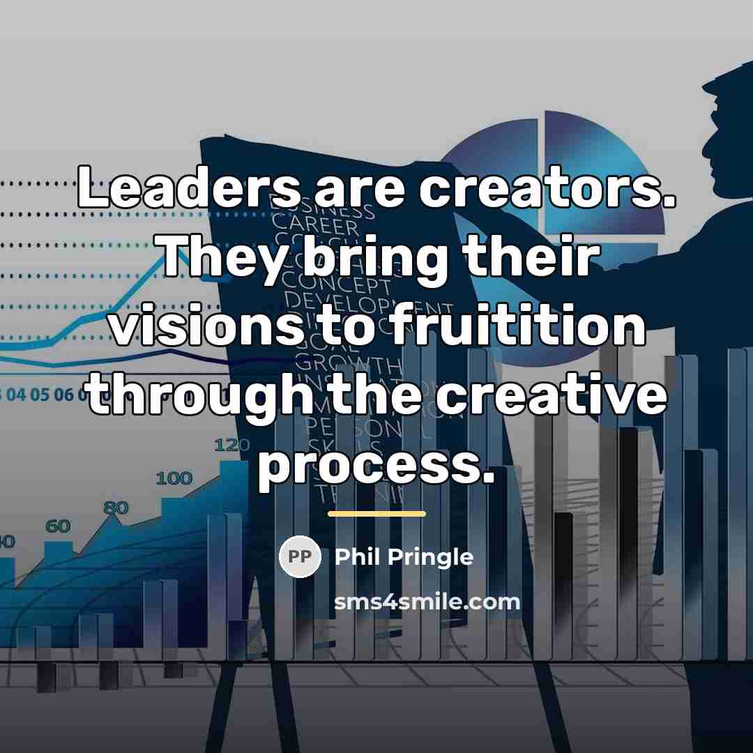 “Leaders are creators. They bring their visions to fruitition through…” quote by Phil Pringle