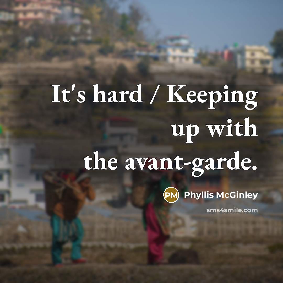 “It's hard / Keeping up with the avant-garde.…” quote by Phyllis McGinley