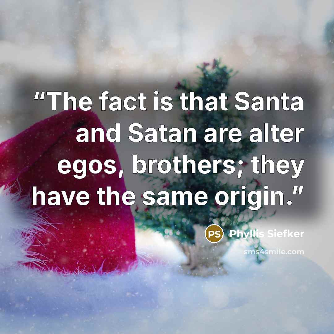 “The fact is that Santa and Satan are alter egos, brothers; they have the same origin.” quote by Phyllis Siefker
