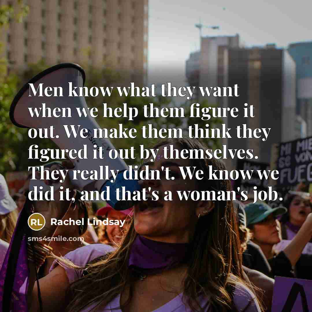 “Men know what they want when we help them figure it out. We make them think they figured it out by themselves. They really didn't. We know we did it, and that's a woman's job.” quote by Rachel Lindsay