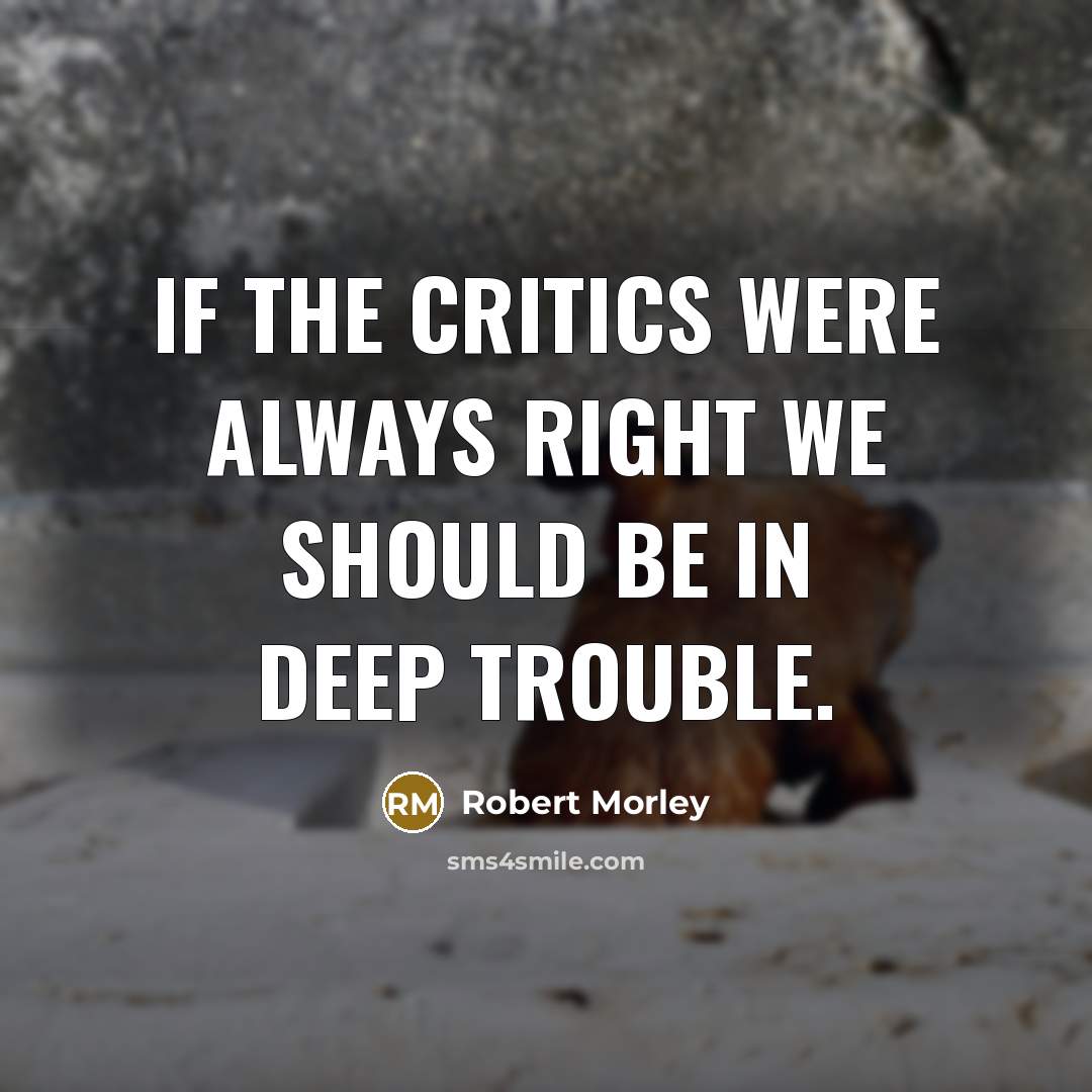 “If the critics were always right we should be in…” quote by Robert Morley