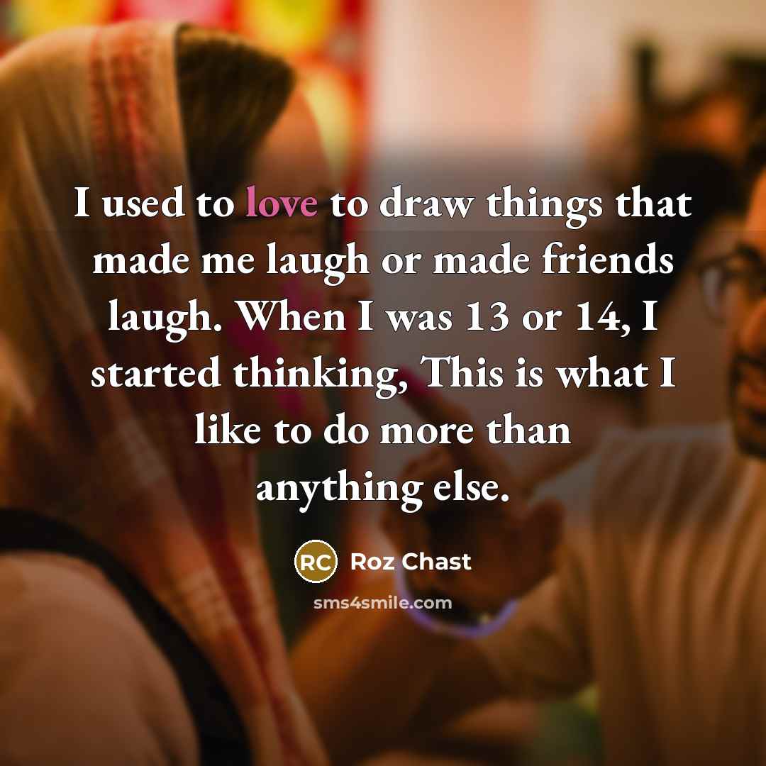 “I used to love to draw things that made me…” quote by Roz Chast
