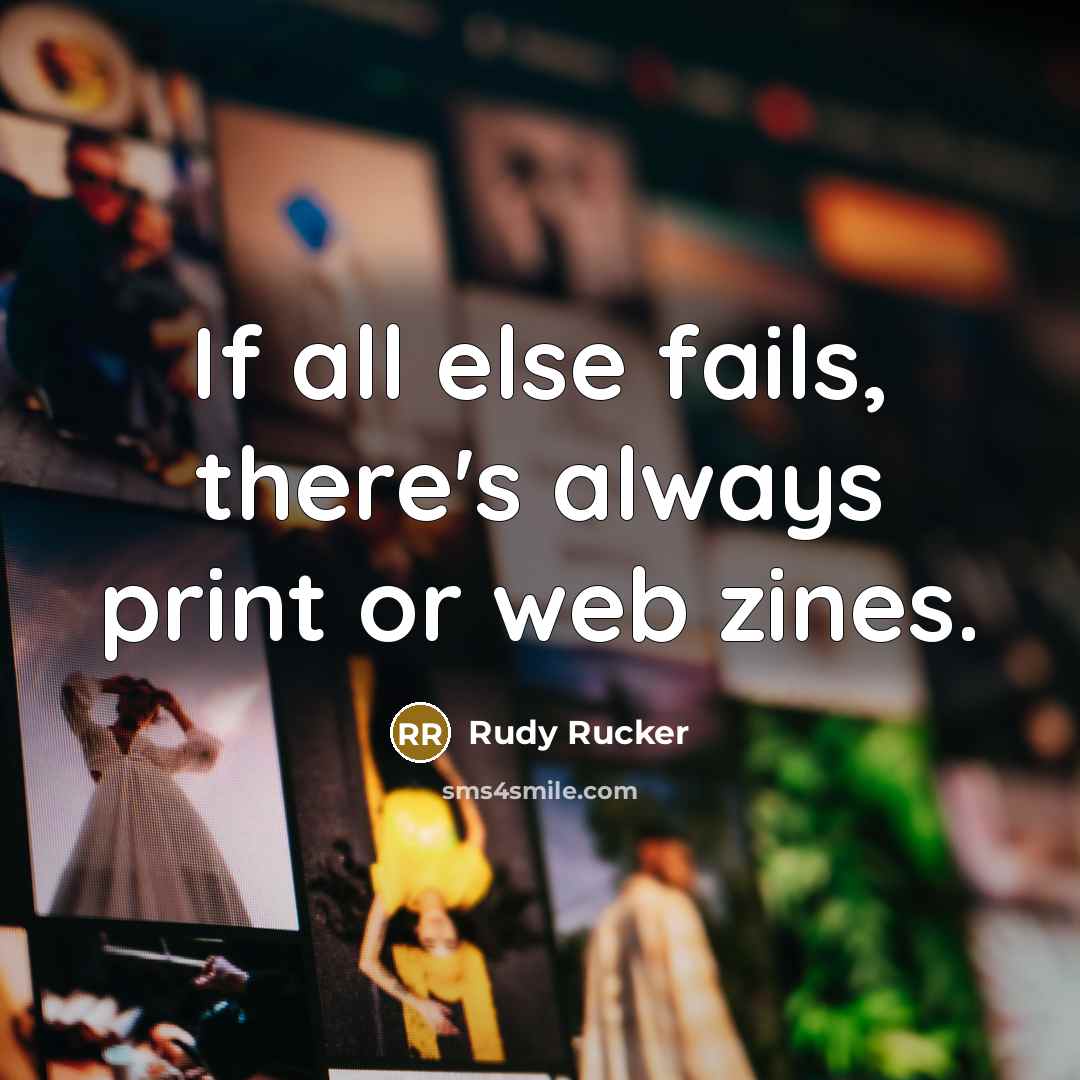 “If all else fails, there's always print or web zines.…” quote by Rudy Rucker