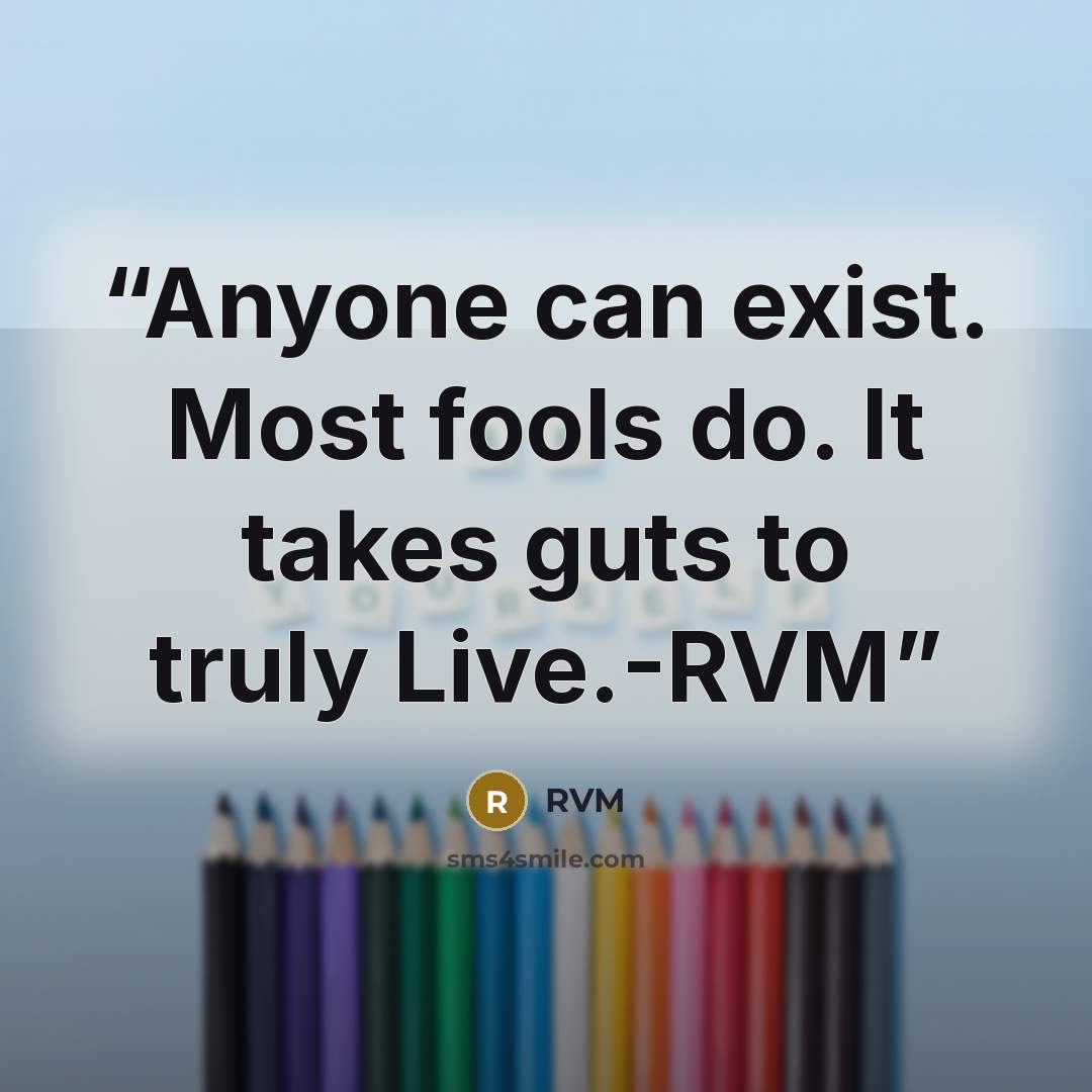 “Anyone can exist. Most fools do. It takes guts to truly Live.-RVM” quote by RVM