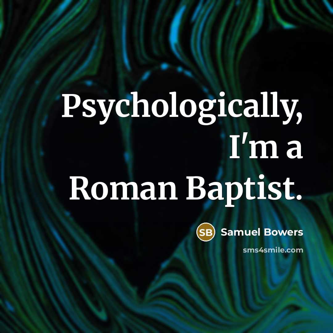 “Psychologically, I'm a Roman Baptist.…” quote by Samuel Bowers