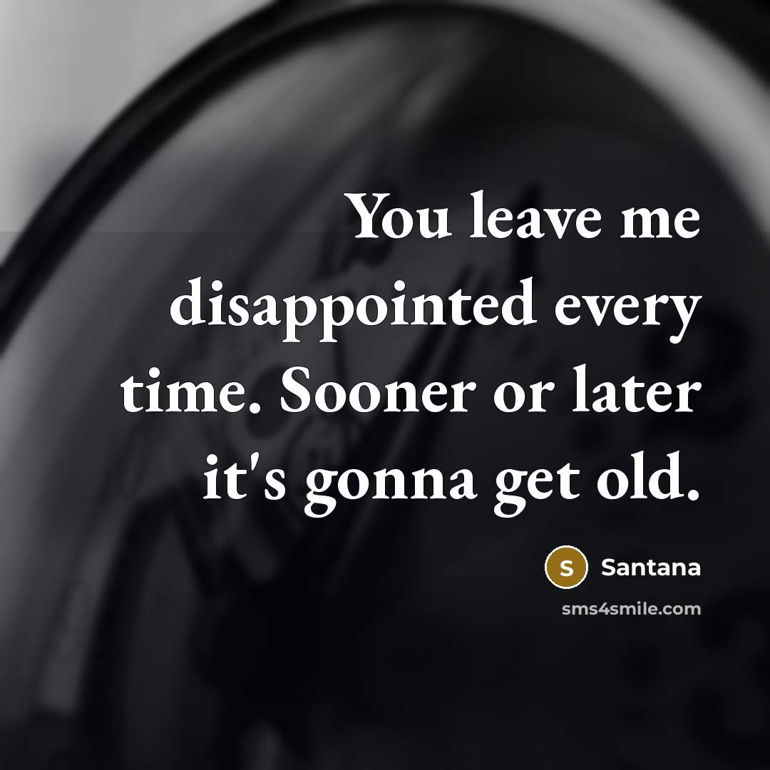 “You leave me disappointed every time. Sooner or later it's…” quote by Santana
