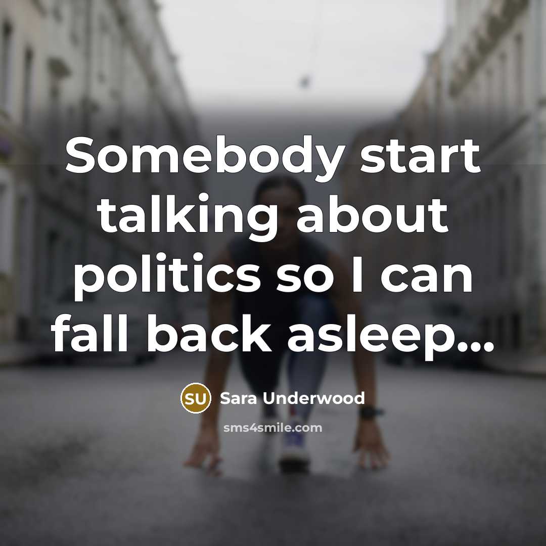“Somebody start talking about politics so I can fall back…” quote by Sara Underwood