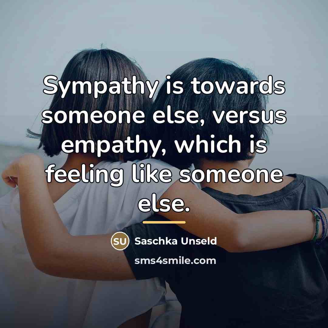 “Sympathy is towards someone else, versus empathy, which is feeling…” quote by Saschka Unseld