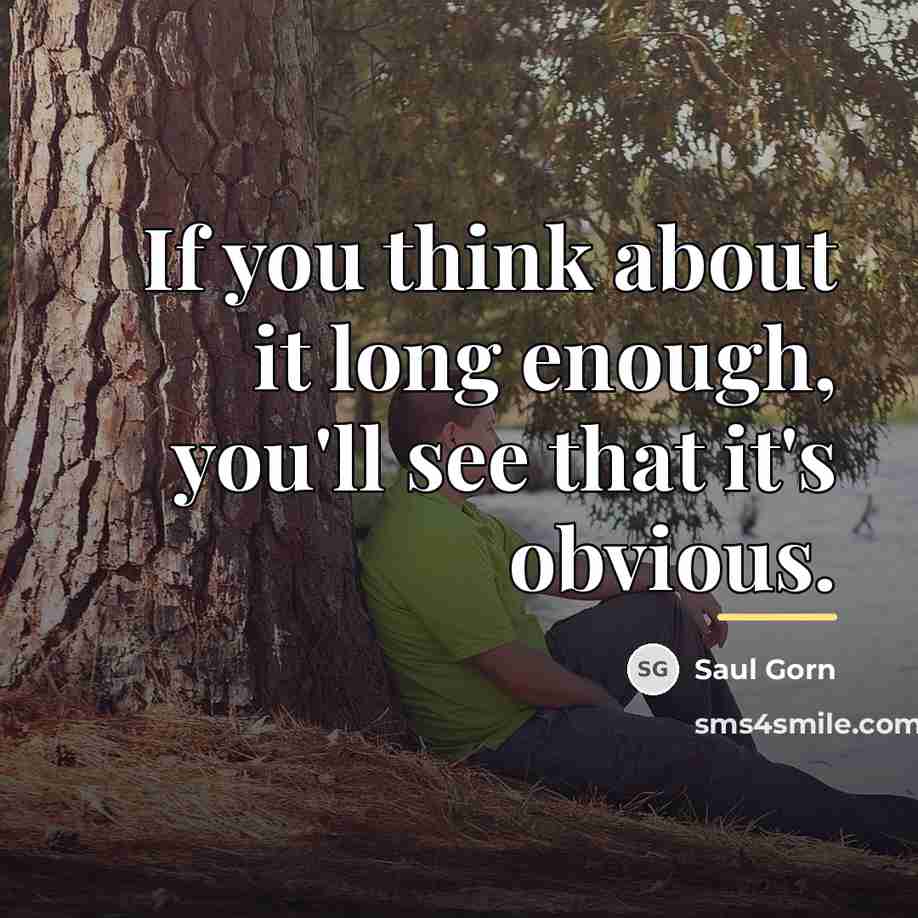 “If you think about it long enough, you'll see that…” quote by Saul Gorn
