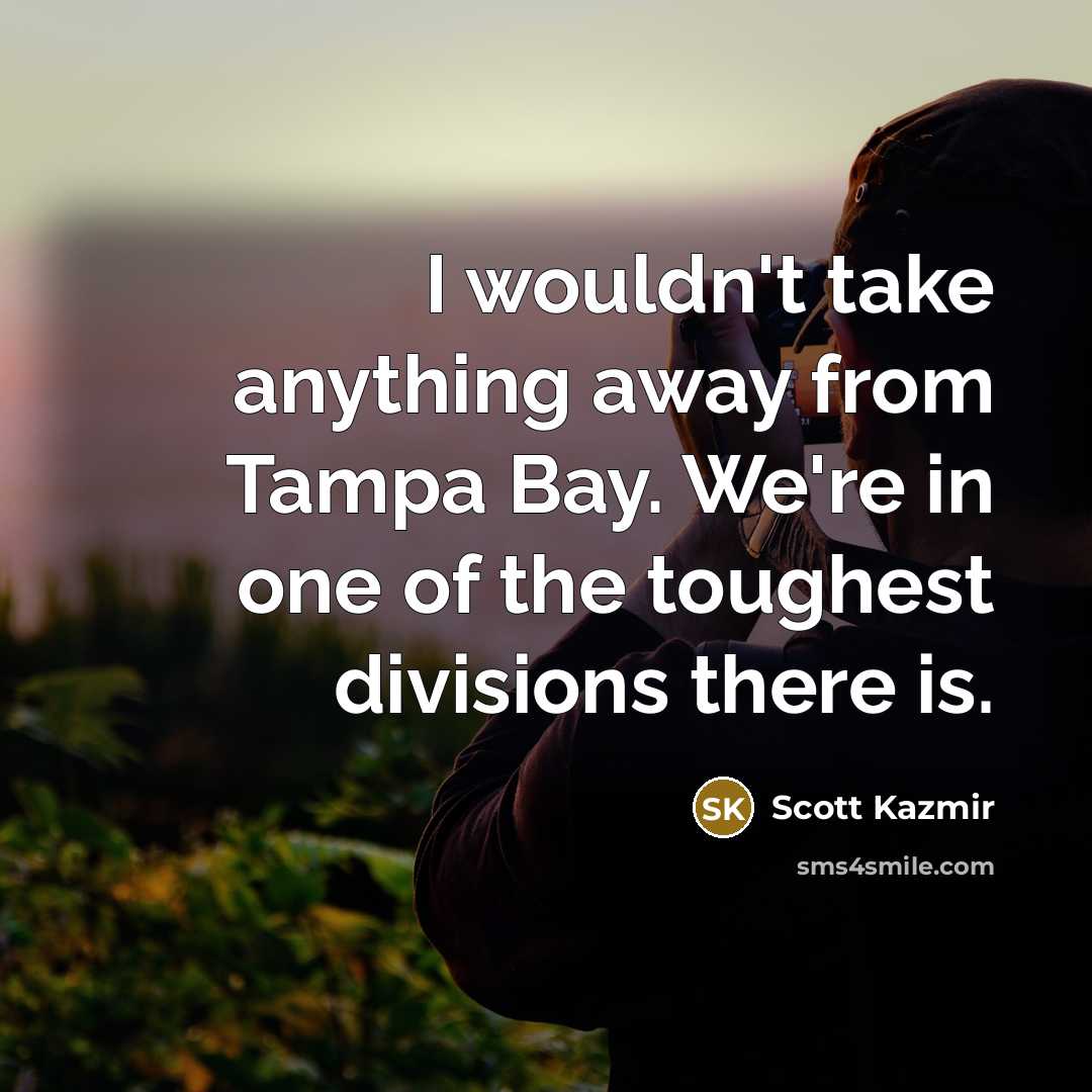 “I wouldn't take anything away from Tampa Bay. We're in…” quote by Scott Kazmir