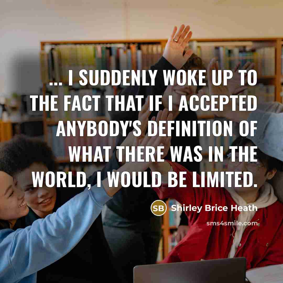 “... I suddenly woke up to the fact that if…” quote by Shirley Brice Heath