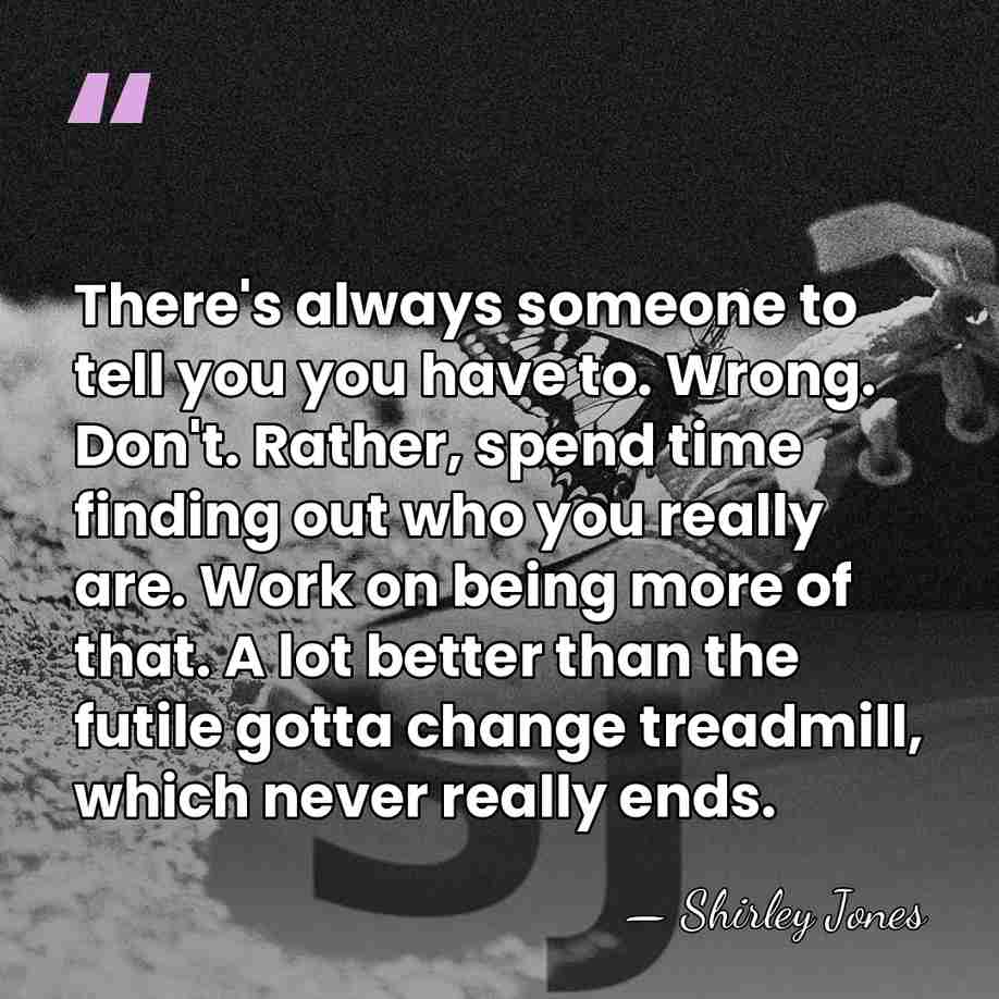 There's always someone to tell you you have to. Wrong. Don't. Rather,&hellip; - Shirley Jones