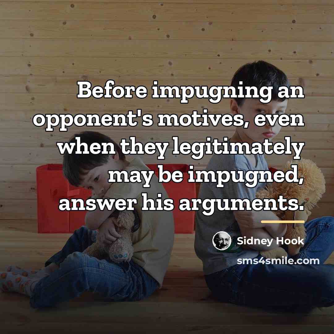 “Before impugning an opponent's motives, even when they legitimately may…” quote by Sidney Hook