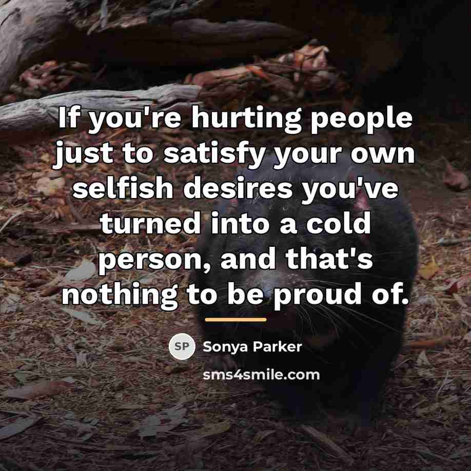 “If you're hurting people just to satisfy your own selfish…” quote by Sonya Parker