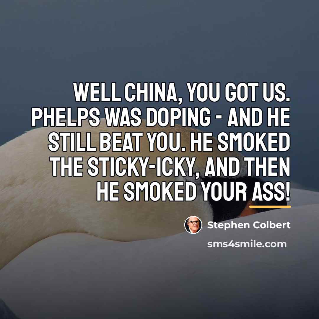 “Well China, you got us. Phelps was doping - and…” quote by Stephen Colbert