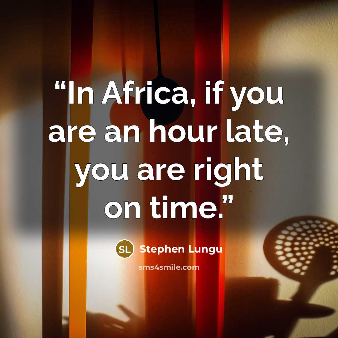 “In Africa, if you are an hour late, you are right on time.” quote by Stephen Lungu