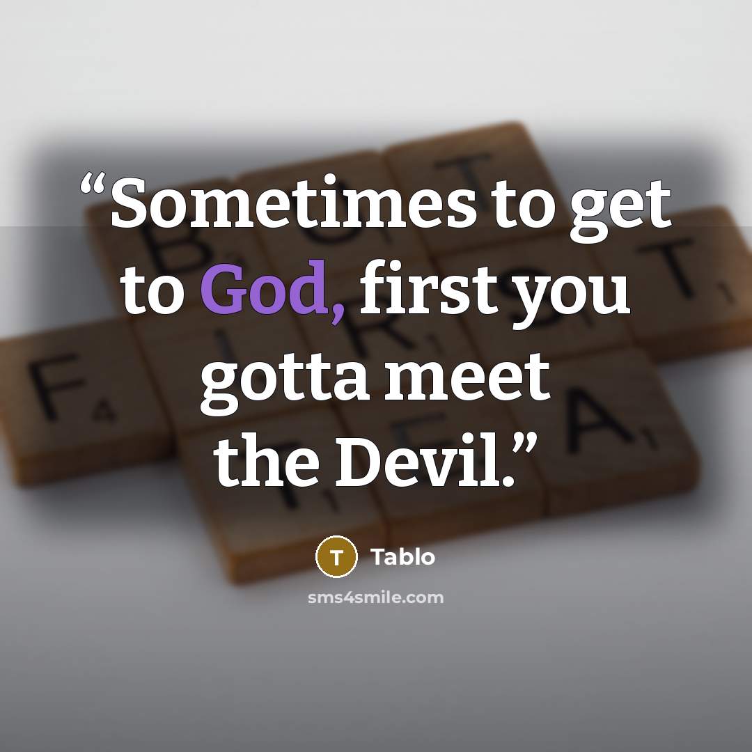 “Sometimes to get to God, first you gotta meet the Devil.” quote by Tablo