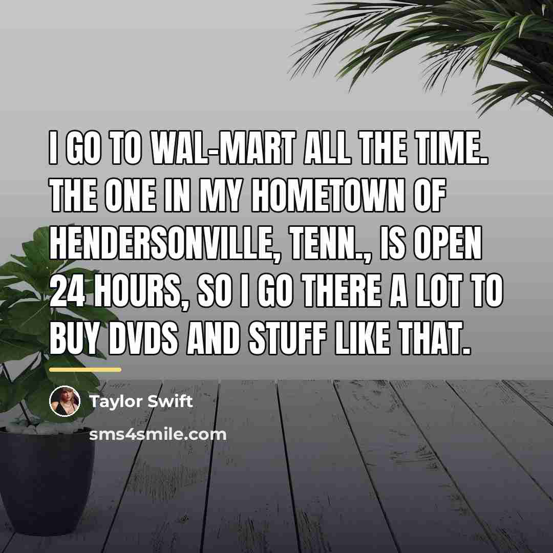 “I go to Wal-Mart all the time. The one in…” quote by Taylor Swift