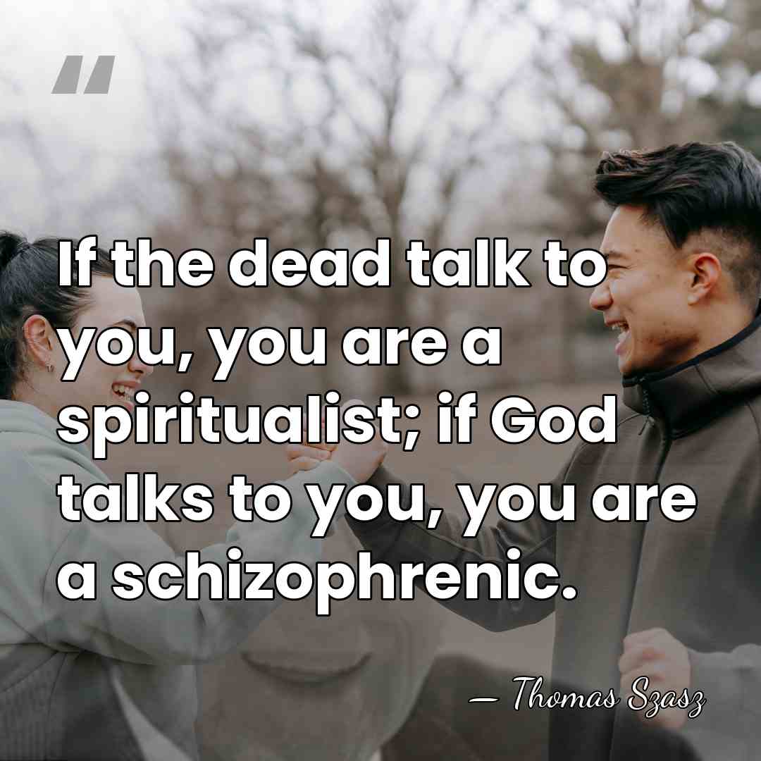 If the dead talk to you, you are a spiritualist; if God&hellip; - Thomas Szasz
