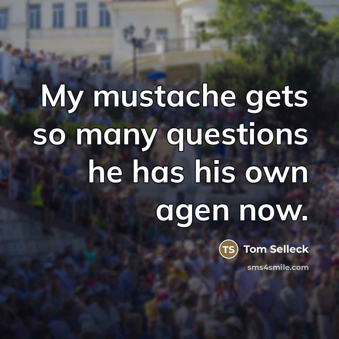 “My mustache gets so many questions he has his own…” quote by Tom Selleck