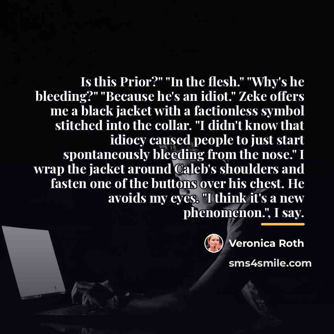“Is this Prior?" "In the flesh." "Why's he bleeding?" "Because…” quote by Veronica Roth