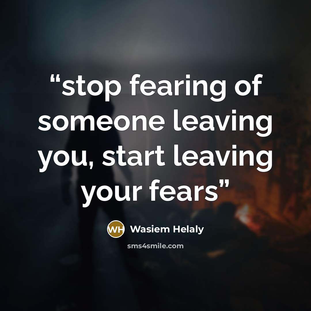 “stop fearing of someone leaving you, start leaving your fears” quote by Wasiem Helaly