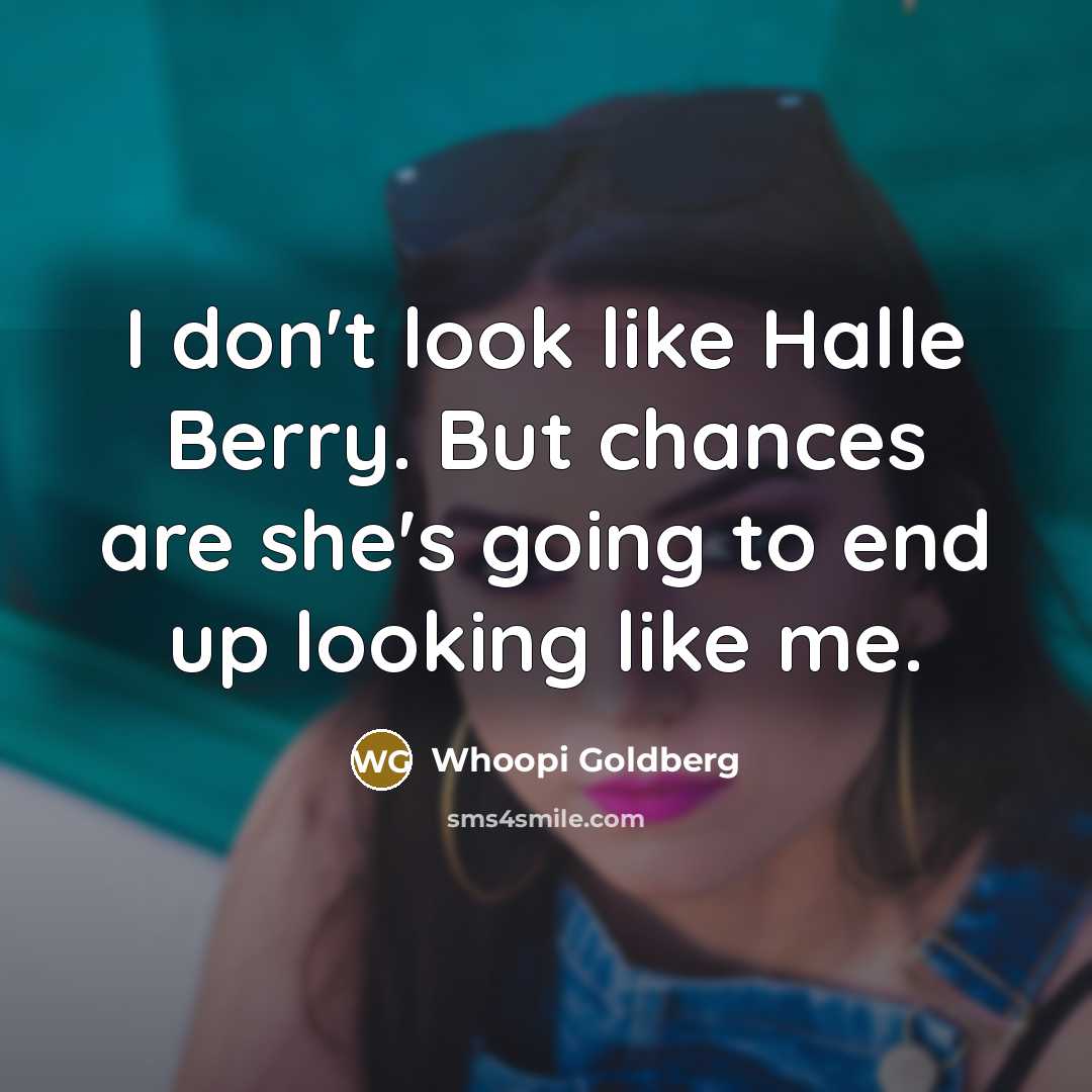 “I don't look like Halle Berry. But chances are she's going to end up looking like me.” quote by Whoopi Goldberg