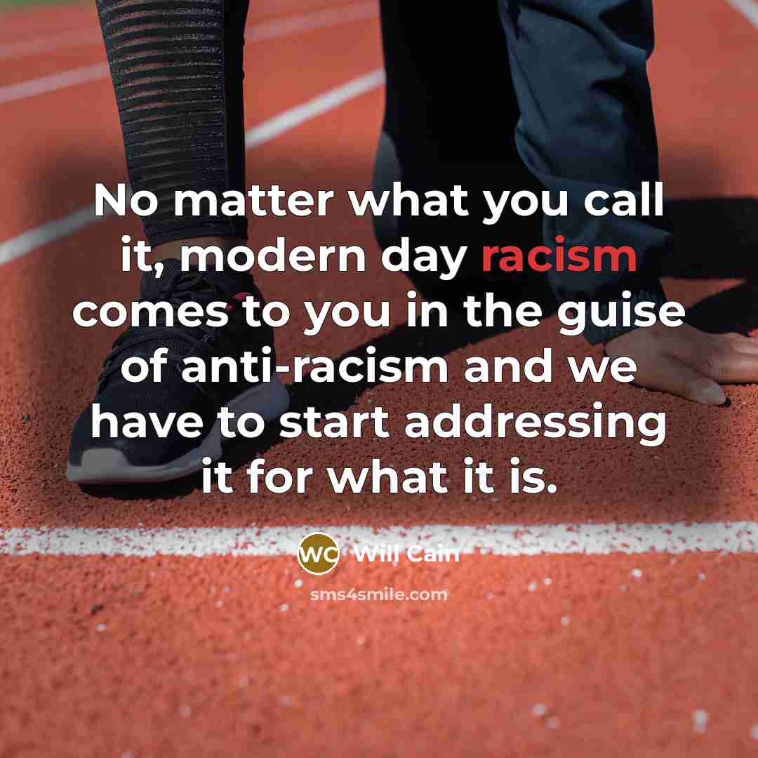 “No matter what you call it, modern day racism comes to you in the guise of anti-racism and we have to start addressing it for what it is.” quote by Will Cain
