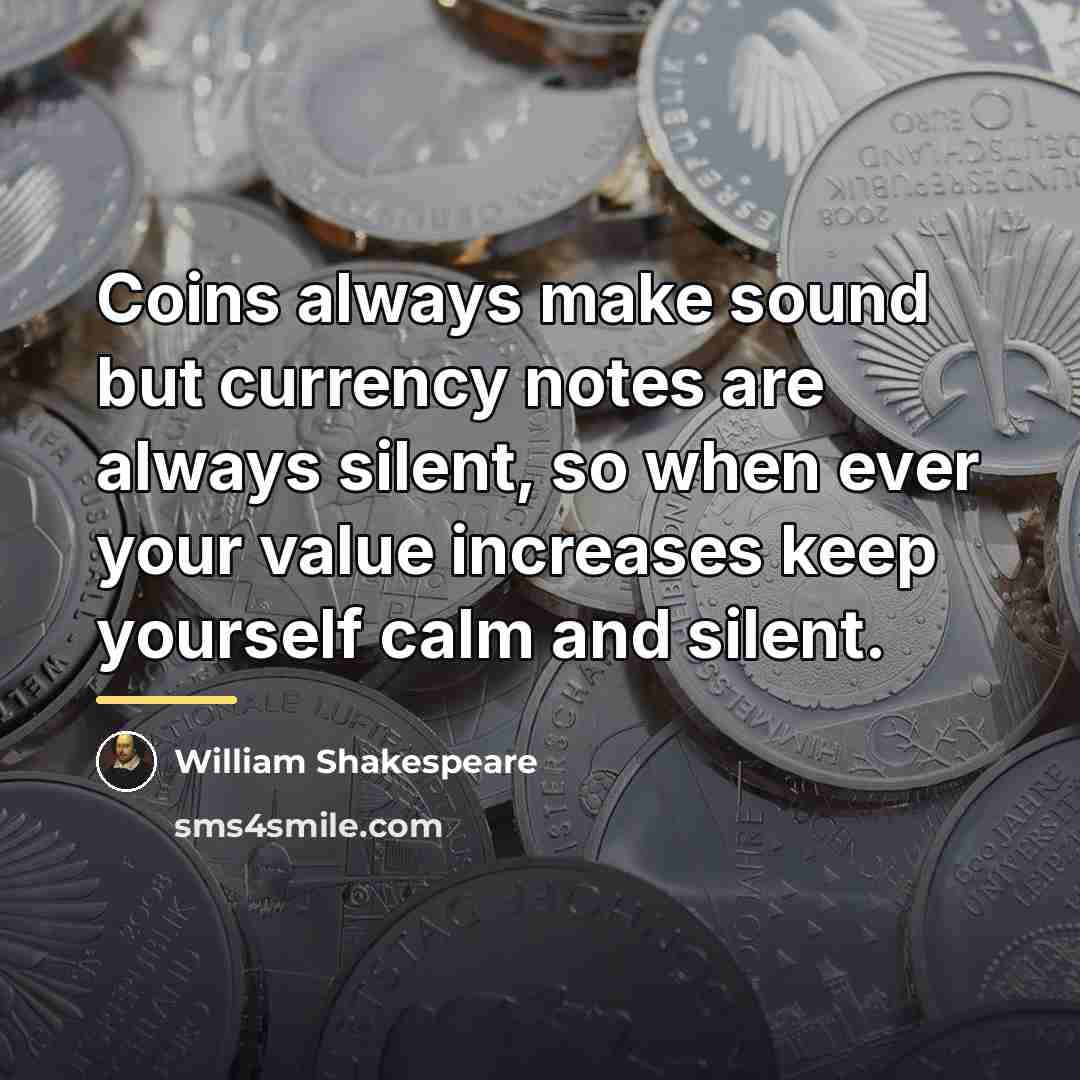 “Coins always make sound but currency notes are always silent,…” quote by William Shakespeare