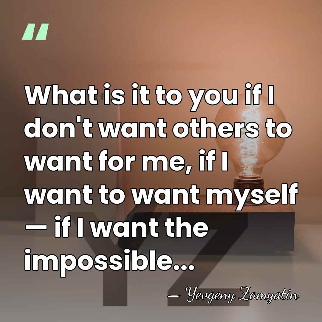 What is it to you if I don't want others to want&hellip; - Yevgeny Zamyatin