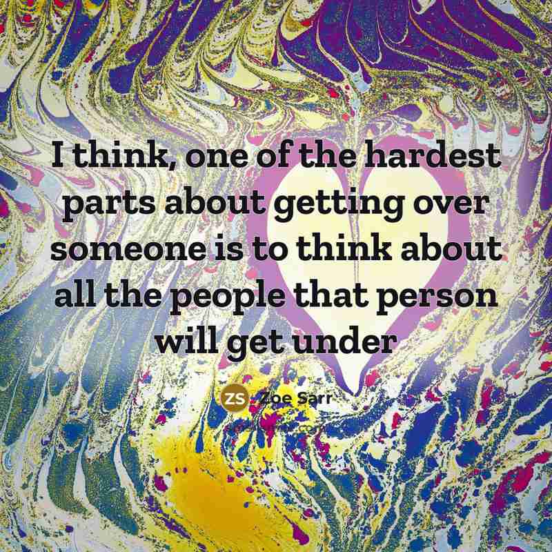 “I think, one of the hardest parts about getting over someone is to think about all the people that person will get under” quote by Zoe Sarr