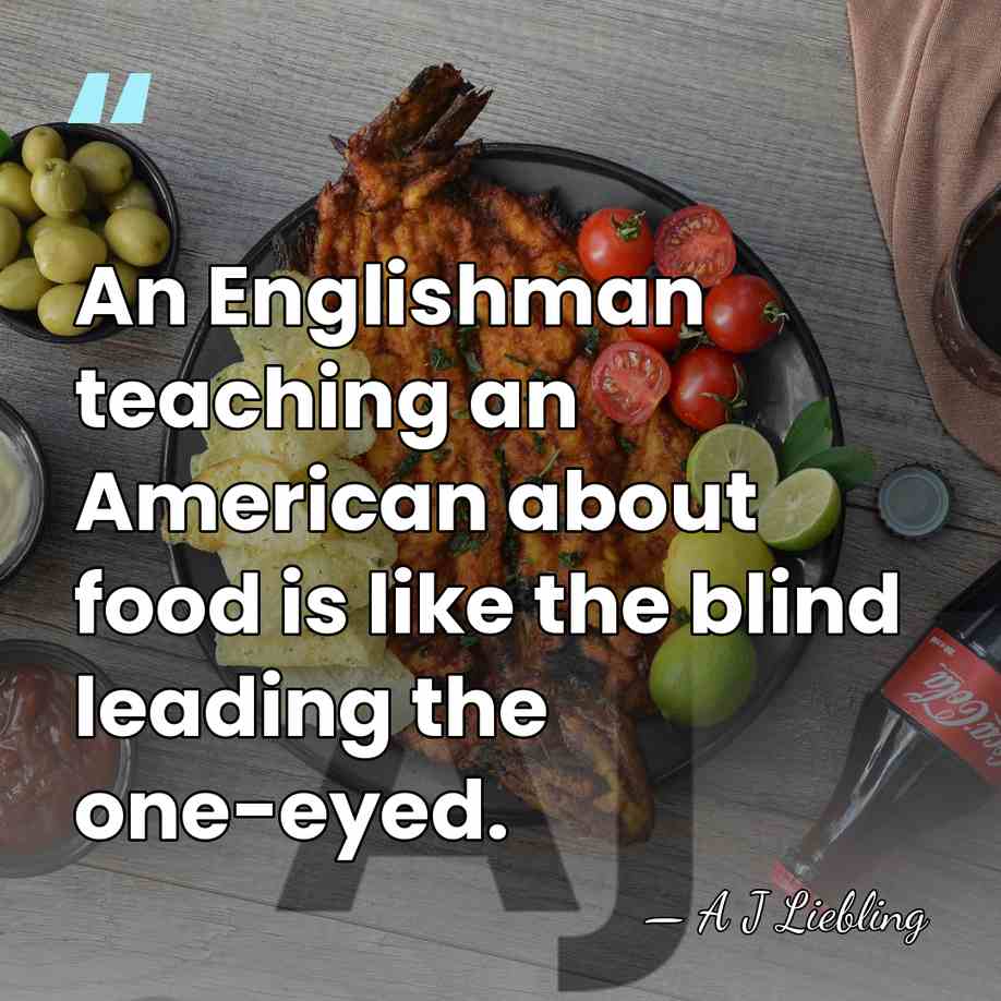 An Englishman teaching an American about food is like the blind leading&hellip; - A J Liebling