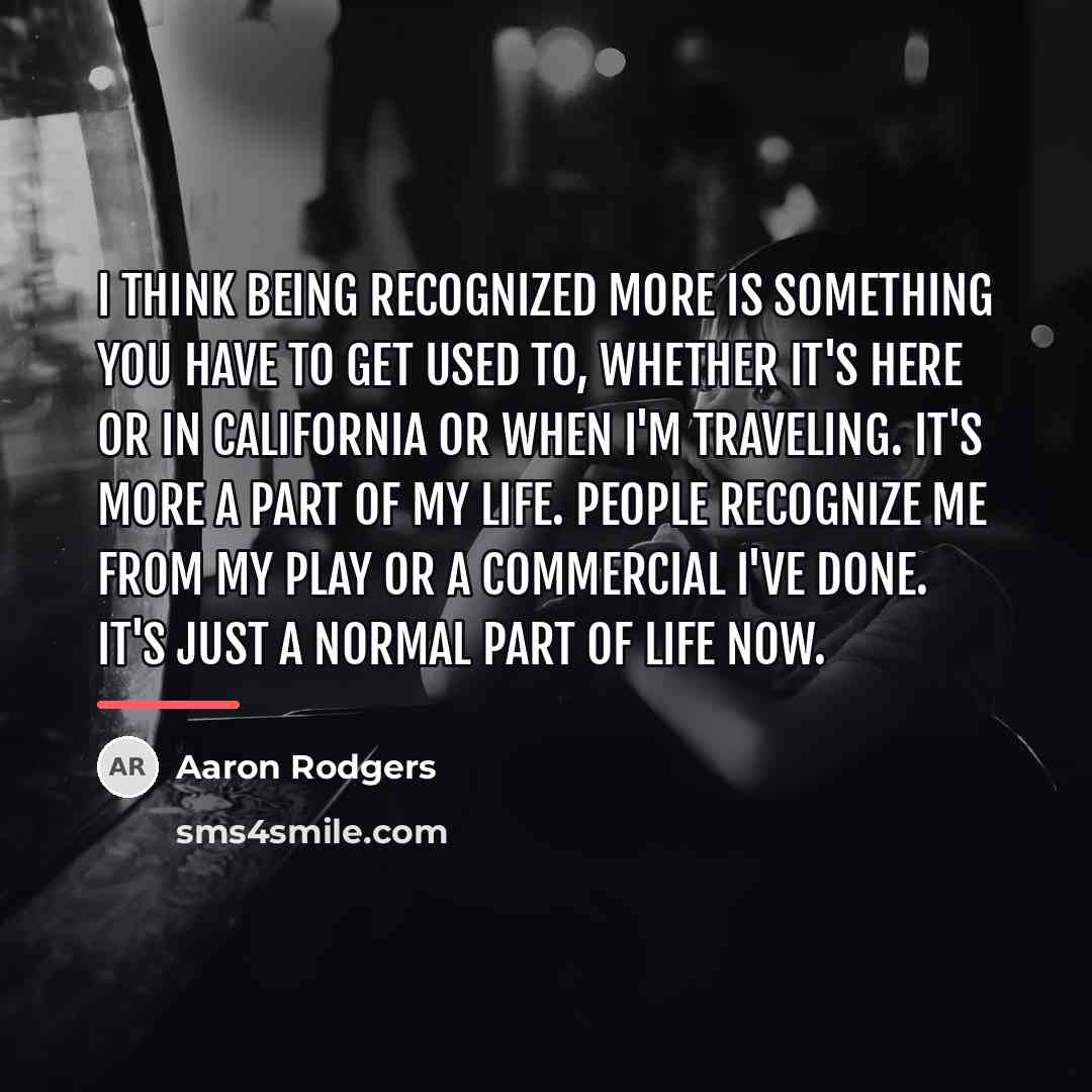 “I think being recognized more is something you have to…” quote by Aaron Rodgers