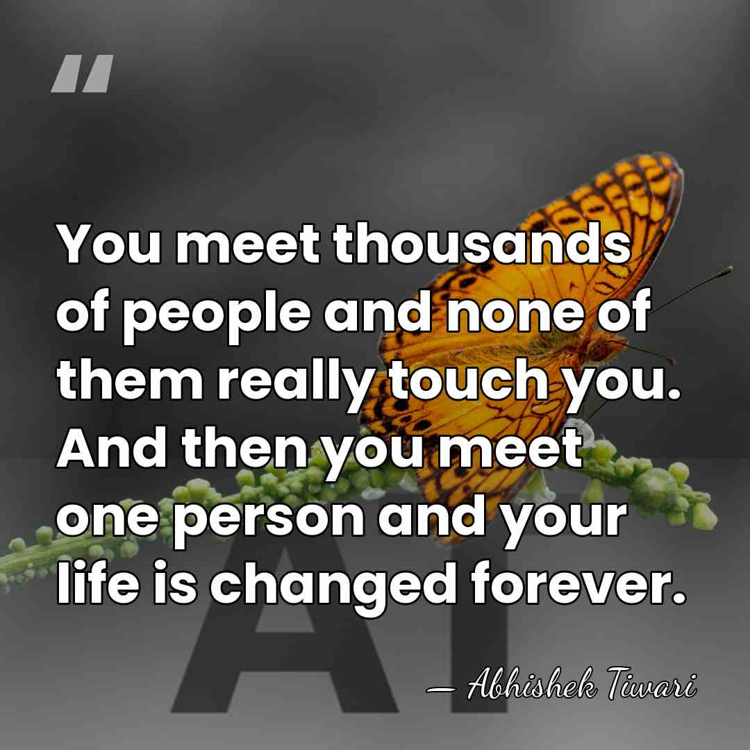 You meet thousands of people and none of them really touch you.&hellip; - Abhishek Tiwari