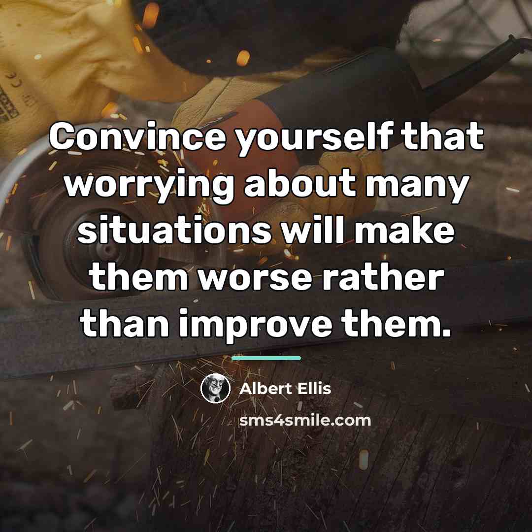 “Convince yourself that worrying about many situations will make them…” quote by Albert Ellis