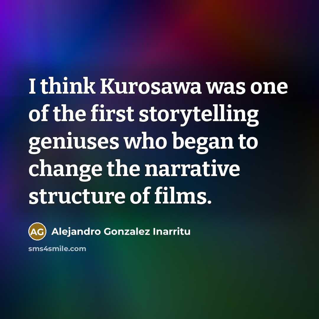 “I think Kurosawa was one of the first storytelling geniuses…” quote by Alejandro Gonzalez Inarritu