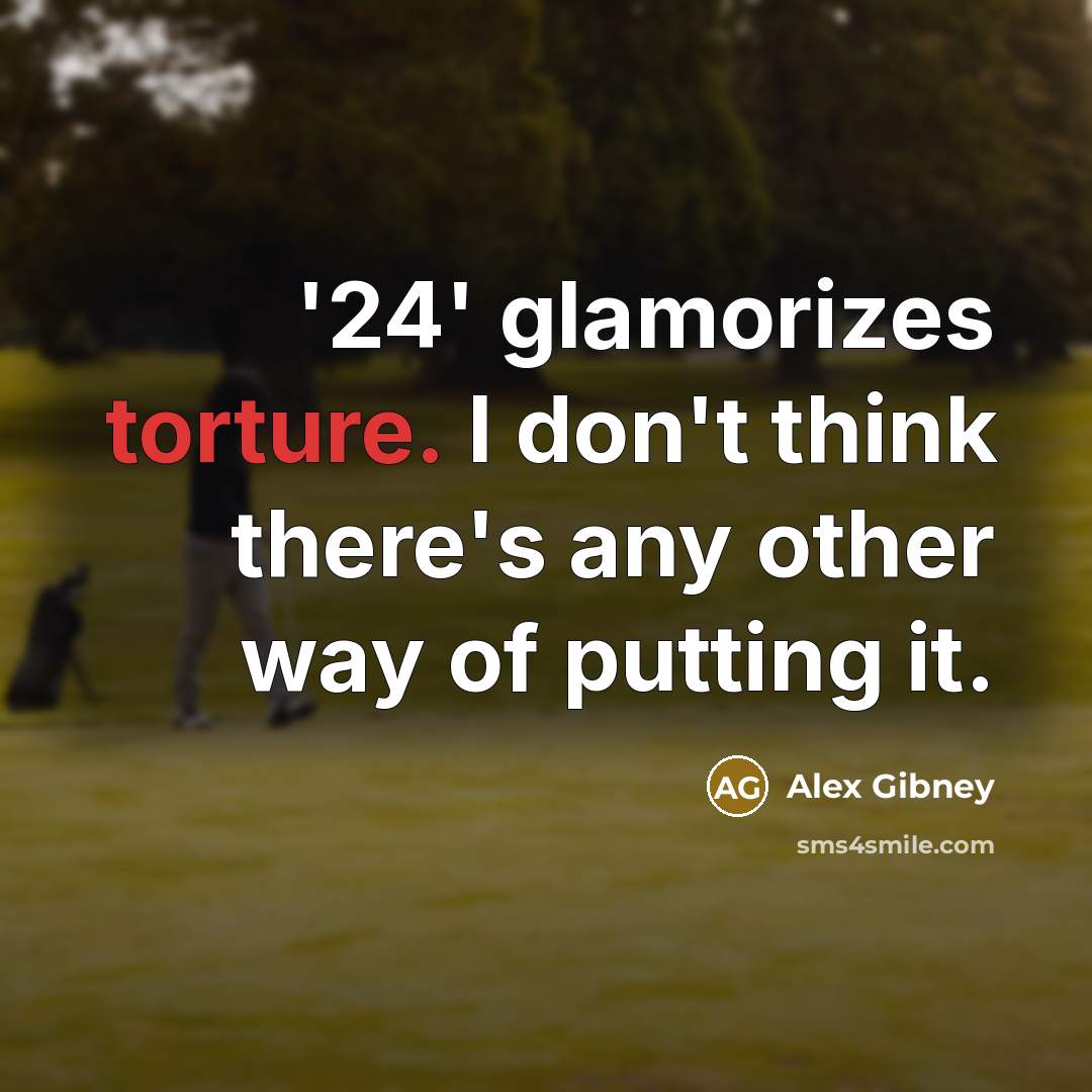 “'24' glamorizes torture. I don't think there's any other way…” quote by Alex Gibney